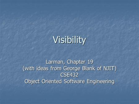 Visibility Larman, Chapter 19 (with ideas from George Blank of NJIT) CSE432 Object Oriented Software Engineering.