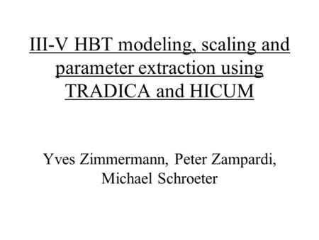 III-V HBT modeling, scaling and parameter extraction using TRADICA and HICUM Yves Zimmermann, Peter Zampardi, Michael Schroeter.