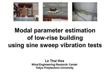 Modal parameter estimation of low-rise building using sine sweep vibration tests Le Thai Hoa Wind Engineering Research Center Tokyo Polytechnic University.