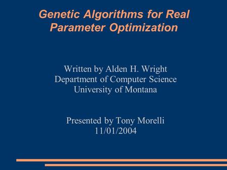Genetic Algorithms for Real Parameter Optimization Written by Alden H. Wright Department of Computer Science University of Montana Presented by Tony Morelli.