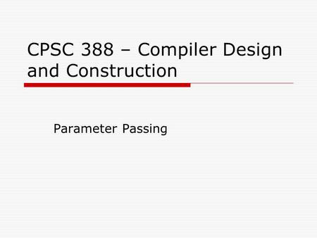 CPSC 388 – Compiler Design and Construction Parameter Passing.