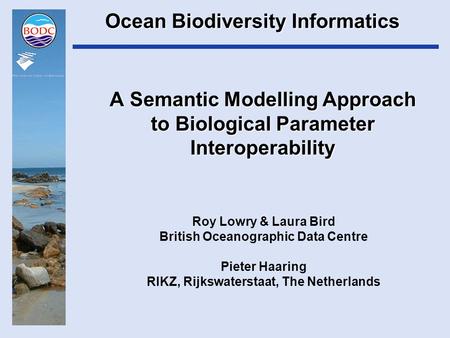 A Semantic Modelling Approach to Biological Parameter Interoperability Roy Lowry & Laura Bird British Oceanographic Data Centre Pieter Haaring RIKZ, Rijkswaterstaat,