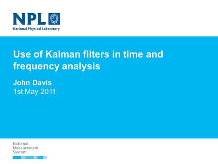 Use of Kalman filters in time and frequency analysis John Davis 1st May 2011.