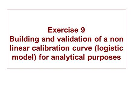 Exercise 9 Building and validation of a non linear calibration curve (logistic model) for analytical purposes.