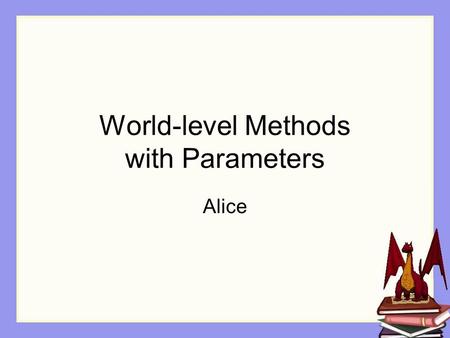 World-level Methods with Parameters Alice. Larger Programs As you become more skilled in writing programs, you will find that your programs quickly begin.