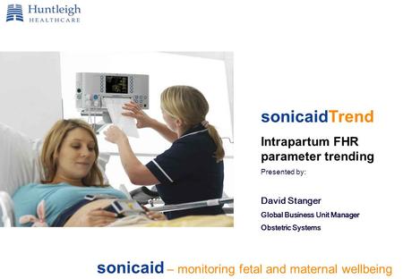 Sonicaid – monitoring fetal and maternal wellbeing sonicaidTrend Intrapartum FHR parameter trending Presented by: David Stanger Global Business Unit Manager.