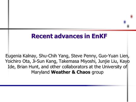 Recent advances in EnKF Eugenia Kalnay, Shu-Chih Yang, Steve Penny, Guo-Yuan Lien, Yoichiro Ota, Ji-Sun Kang, Takemasa Miyoshi, Junjie Liu, Kayo Ide, Brian.
