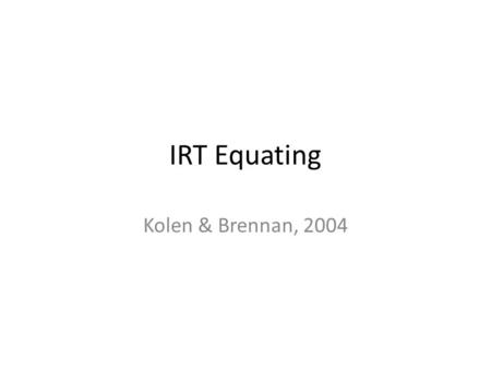 IRT Equating Kolen & Brennan, 2004. IRT If data used fit the assumptions of the IRT model and good parameter estimates are obtained, we can estimate person.