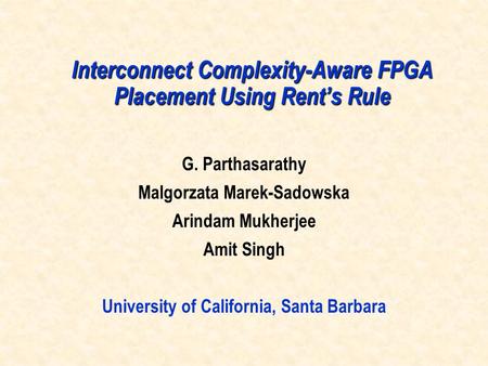 Interconnect Complexity-Aware FPGA Placement Using Rent’s Rule G. Parthasarathy Malgorzata Marek-Sadowska Arindam Mukherjee Amit Singh University of California,