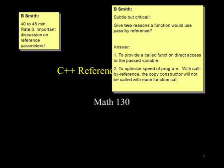 1 C++ Reference Parameters Math 130 B Smith: 40 to 45 min. Rate:3. Important discussion on reference parameters! B Smith: 40 to 45 min. Rate:3. Important.