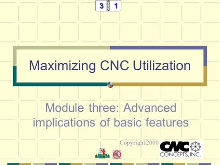 Maximizing CNC Utilization Module three: Advanced implications of basic features Copyright 200031.