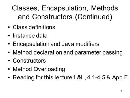 1 Classes, Encapsulation, Methods and Constructors (Continued) Class definitions Instance data Encapsulation and Java modifiers Method declaration and.