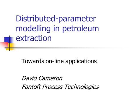 Distributed-parameter modelling in petroleum extraction Towards on-line applications David Cameron Fantoft Process Technologies.