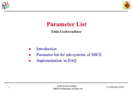 MICE CM Berkeley 9-12 Feb. 05 11 February 2005 Edda Gschwendtner 1 Parameter List Edda Gschwendtner Introduction Parameter list for sub-systems of MICE.