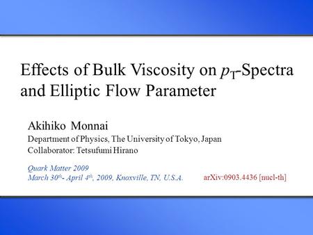 Effects of Bulk Viscosity on p T -Spectra and Elliptic Flow Parameter Akihiko Monnai Department of Physics, The University of Tokyo, Japan Collaborator: