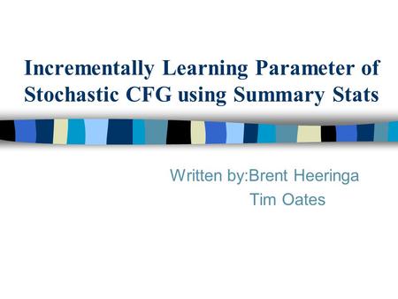 Incrementally Learning Parameter of Stochastic CFG using Summary Stats Written by:Brent Heeringa Tim Oates.