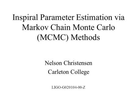 Inspiral Parameter Estimation via Markov Chain Monte Carlo (MCMC) Methods Nelson Christensen Carleton College LIGO-G020104-00-Z.