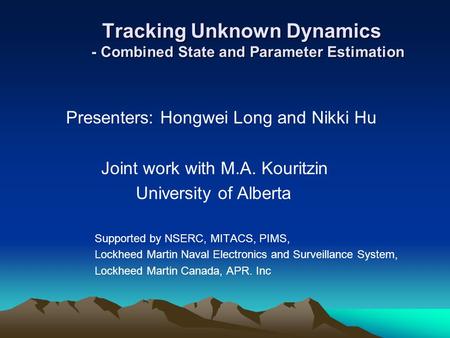 Tracking Unknown Dynamics - Combined State and Parameter Estimation Tracking Unknown Dynamics - Combined State and Parameter Estimation Presenters: Hongwei.