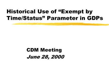 Historical Use of “Exempt by Time/Status” Parameter in GDPs CDM Meeting June 28, 2000.