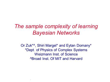. The sample complexity of learning Bayesian Networks Or Zuk*^, Shiri Margel* and Eytan Domany* *Dept. of Physics of Complex Systems Weizmann Inst. of.