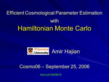 Efficient Cosmological Parameter Estimation with Hamiltonian Monte Carlo Amir Hajian Amir Hajian Cosmo06 – September 25, 2006 Astro-ph/0608679.