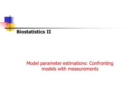 FTP Biostatistics II Model parameter estimations: Confronting models with measurements.