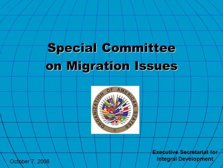 Special Committee on Migration Issues Executive Secretariat for Integral Development October 7, 2008.