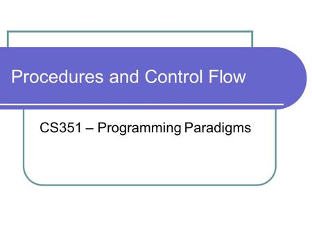 Procedures and Control Flow CS351 – Programming Paradigms.