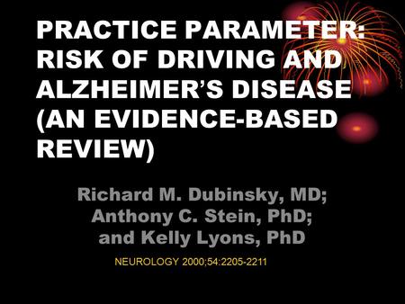 PRACTICE PARAMETER: RISK OF DRIVING AND ALZHEIMER ’ S DISEASE (AN EVIDENCE-BASED REVIEW) Richard M. Dubinsky, MD; Anthony C. Stein, PhD; and Kelly Lyons,