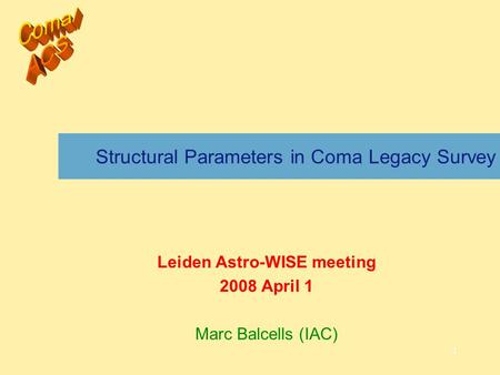 1 Structural Parameters in Coma Legacy Survey Leiden Astro-WISE meeting 2008 April 1 Marc Balcells (IAC)