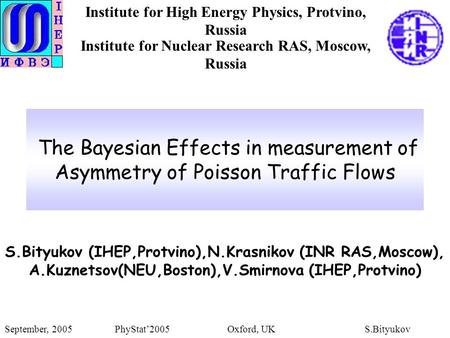 The Bayesian Effects in measurement of Asymmetry of Poisson Traffic Flows S.Bityukov (IHEP,Protvino),N.Krasnikov (INR RAS,Moscow), A.Kuznetsov(NEU,Boston),V.Smirnova.