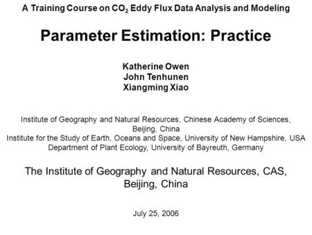 A Training Course on CO 2 Eddy Flux Data Analysis and Modeling Parameter Estimation: Practice Katherine Owen John Tenhunen Xiangming Xiao Institute of.