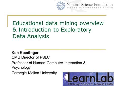 Educational data mining overview & Introduction to Exploratory Data Analysis Ken Koedinger CMU Director of PSLC Professor of Human-Computer Interaction.