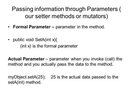 Passing information through Parameters ( our setter methods or mutators) Formal Parameter – parameter in the method. public void SetA(int x){ (int x) is.