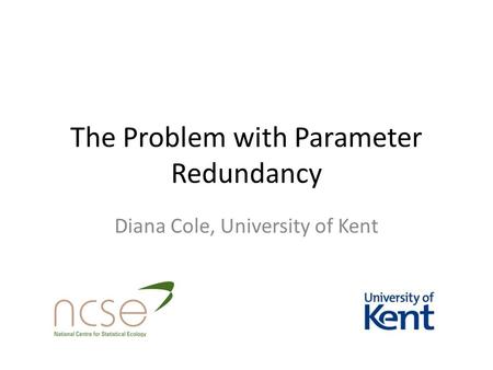 The Problem with Parameter Redundancy Diana Cole, University of Kent.