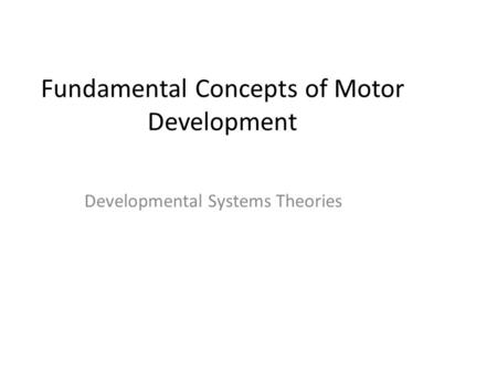Fundamental Concepts of Motor Development Developmental Systems Theories.