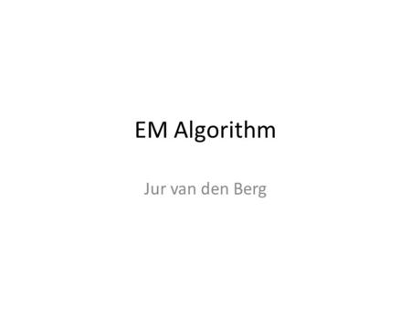 EM Algorithm Jur van den Berg.