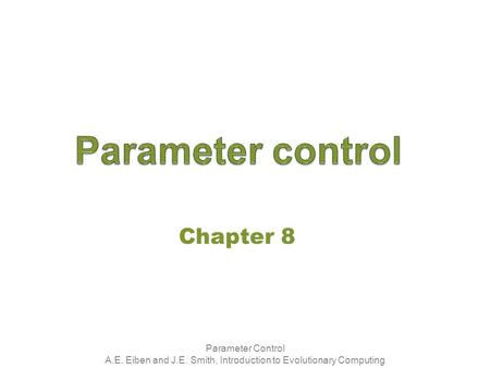 Parameter Control A.E. Eiben and J.E. Smith, Introduction to Evolutionary Computing Chapter 8.