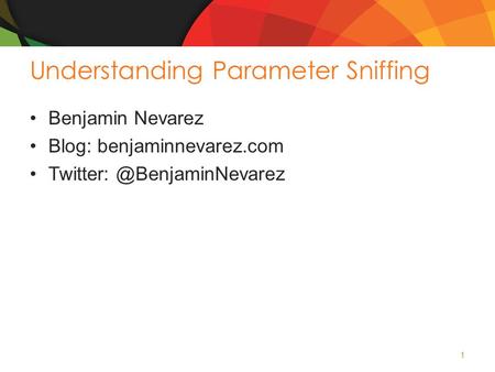 Understanding Parameter Sniffing Benjamin Nevarez Blog: benjaminnevarez.com 1.