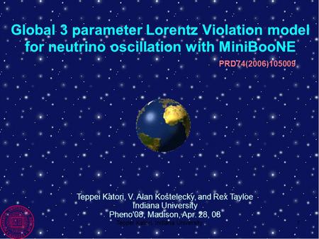 Teppei Katori, Indiana University1 PRD74(2006)105009 Global 3 parameter Lorentz Violation model for neutrino oscillation with MiniBooNE Teppei Katori,