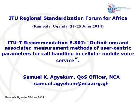 Kampala, Uganda, 23 June 2014 ITU-T Recommendation E.807: “Definitions and associated measurement methods of user-centric parameters for call handling.
