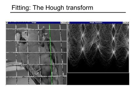 Fitting: The Hough transform. Voting schemes Let each feature vote for all the models that are compatible with it Hopefully the noise features will not.