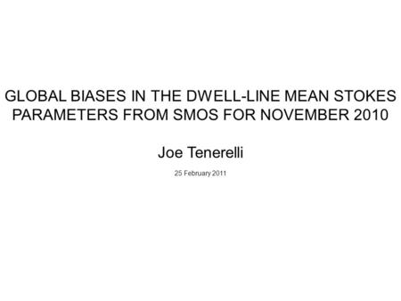 GLOBAL BIASES IN THE DWELL-LINE MEAN STOKES PARAMETERS FROM SMOS FOR NOVEMBER 2010 Joe Tenerelli 25 February 2011.
