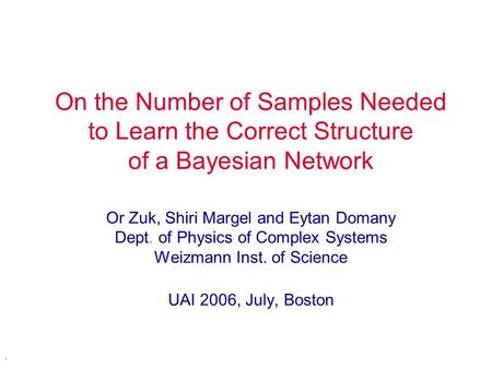 . On the Number of Samples Needed to Learn the Correct Structure of a Bayesian Network Or Zuk, Shiri Margel and Eytan Domany Dept. of Physics of Complex.