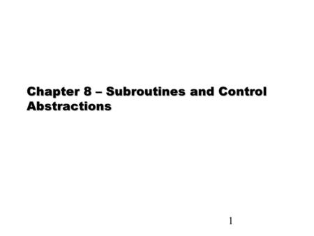 1 Chapter 8 – Subroutines and Control Abstractions.