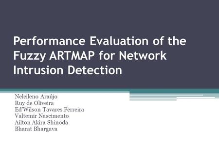 Performance Evaluation of the Fuzzy ARTMAP for Network Intrusion Detection Nelcileno Araújo Ruy de Oliveira Ed’Wilson Tavares Ferreira Valtemir Nascimento.