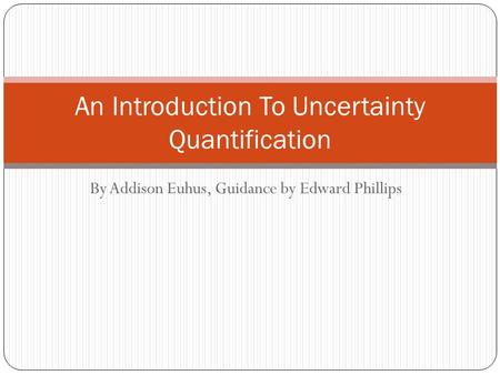 By Addison Euhus, Guidance by Edward Phillips An Introduction To Uncertainty Quantification.
