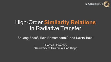High-Order Similarity Relations in Radiative Transfer Shuang Zhao 1, Ravi Ramamoorthi 2, and Kavita Bala 1 1 Cornell University 2 University of California,