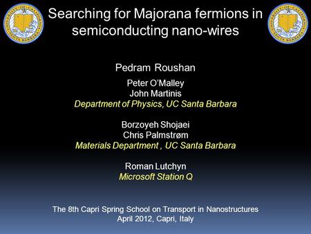 Searching for Majorana fermions in semiconducting nano-wires Pedram Roushan Peter O’Malley John Martinis Department of Physics, UC Santa Barbara Borzoyeh.