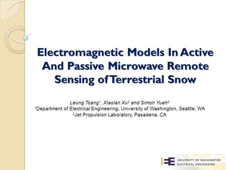 Electromagnetic Models In Active And Passive Microwave Remote Sensing of Terrestrial Snow Leung Tsang 1, Xiaolan Xu 2 and Simon Yueh 2 1 Department of.